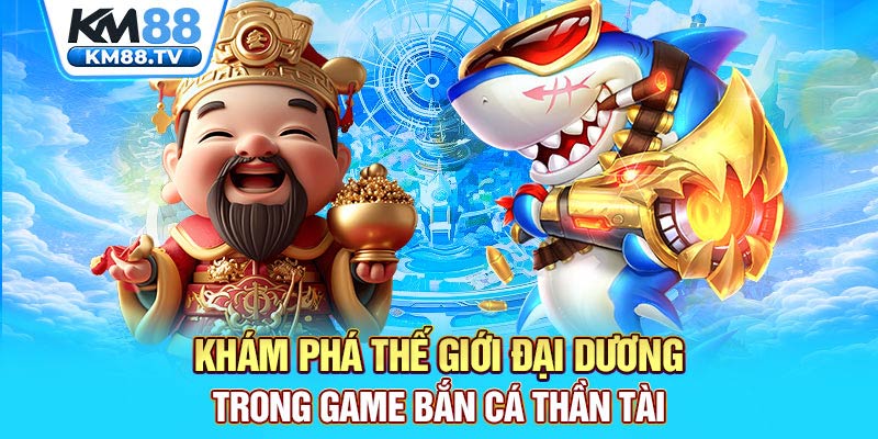 Khám phá thế giới đại dương trong game bắn cá Thần Tài