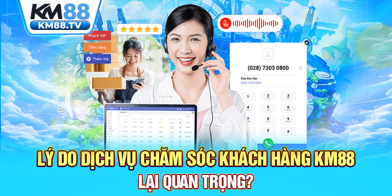 Lý do dịch vụ chăm sóc khách hàng km88 lại quan trọng?