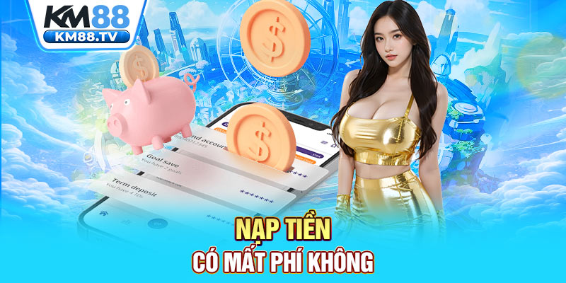 Nạp tiền có mất phí không