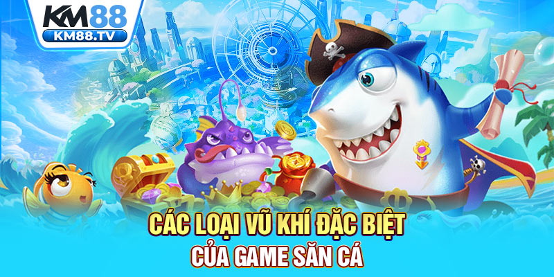 Các loại vũ khí đặc biệt của game săn cá