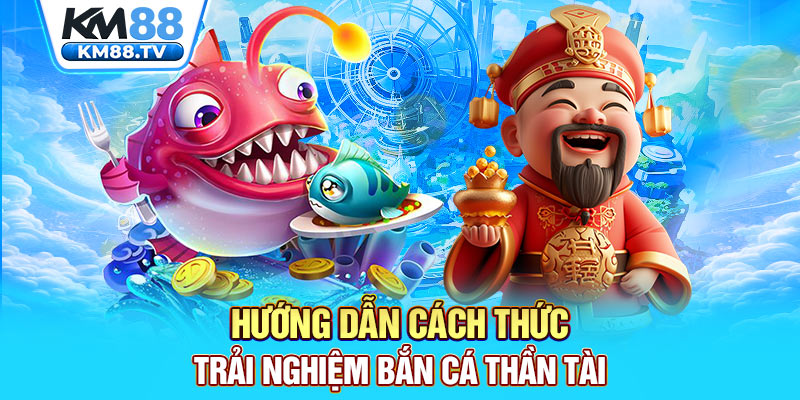 Hướng dẫn cách thức trải nghiệm bắn cá Thần Tài