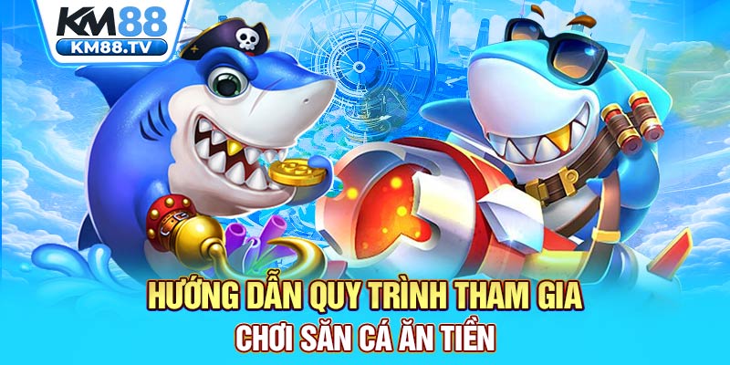 Hướng dẫn quy trình tham gia chơi săn cá ăn tiền