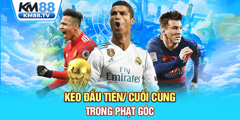 Kèo đầu tiên/ cuối cùng trong phạt góc