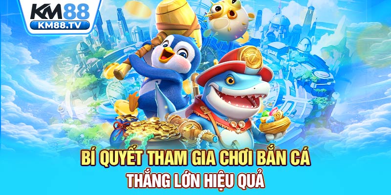 Bí quyết tham gia chơi bắn cá thắng lớn hiệu quả