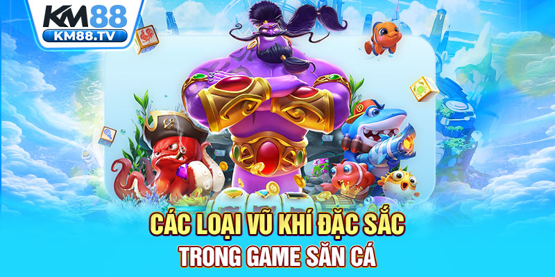 Các loại vũ khí đặc sắc trong game săn cá