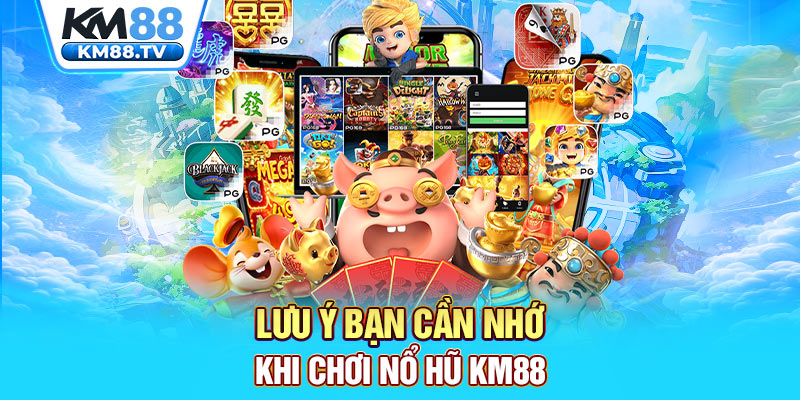 Lưu ý bạn cần nhớ khi chơi nổ hũ km88