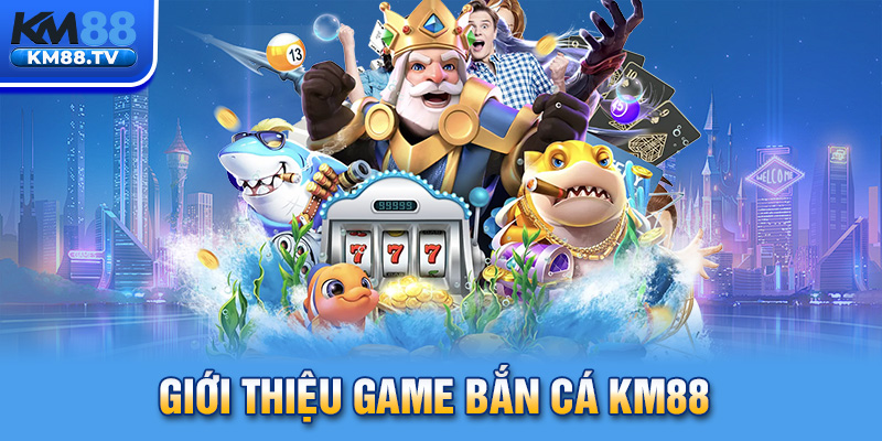 Giới thiệu game bắn cá km88 