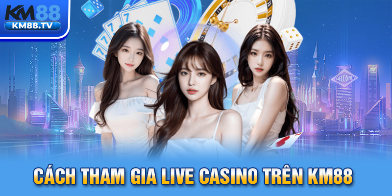 Cách tham gia Live Casino trên km88