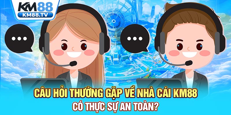 Câu hỏi thường gặp về nhà cái km88 có thực sự an toàn?