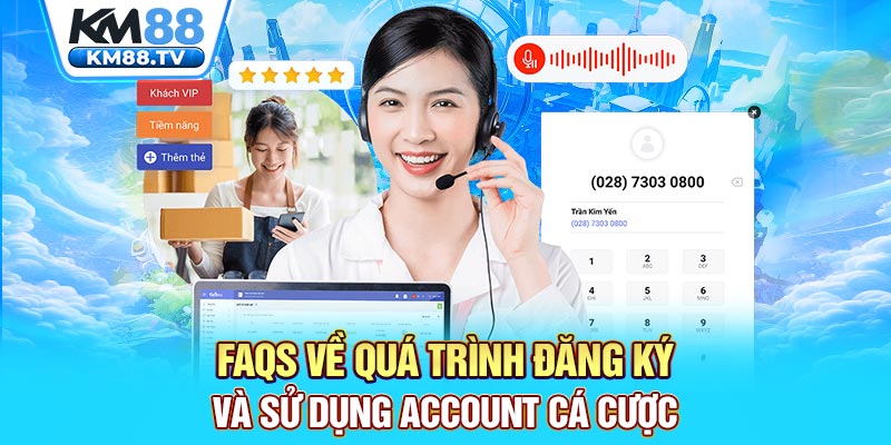 FAQs về quá trình đăng ký và sử dụng account cá cược